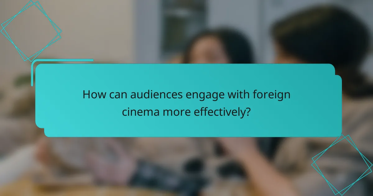 How can audiences engage with foreign cinema more effectively?