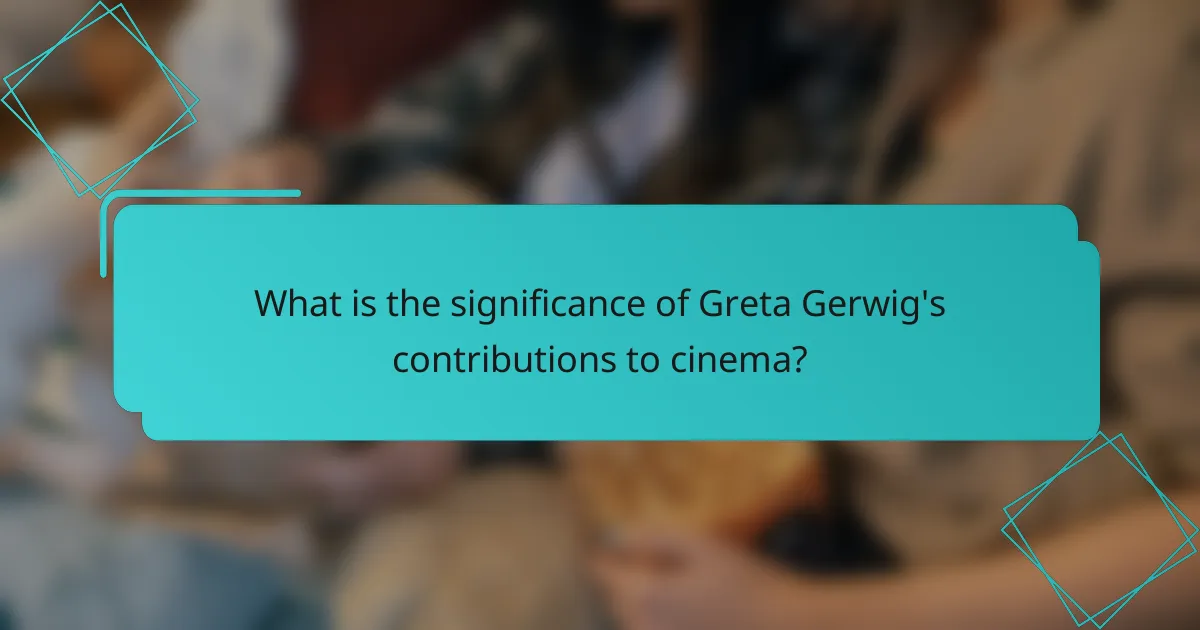 What is the significance of Greta Gerwig's contributions to cinema?